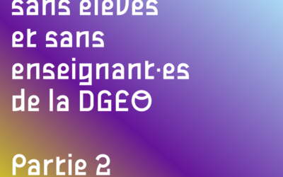 L’ÉCOLE SANS ÉLÈVES ET SANS ENSEIGNANT·ES DE LA DGEO · 2e partie