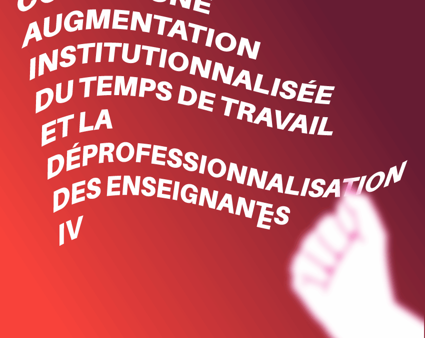 CONTRE UNE AUGMENTATION INSTITUTIONNALISÉE DU TEMPS DE TRAVAIL ET LA DÉPROFESSIONNALISATION DES ENSEIGNANT·ES IV